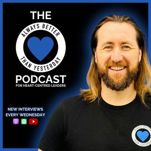 Always Better than Yesterday with Ryan Hartley | A Podcast for Heart Centred Leaders
