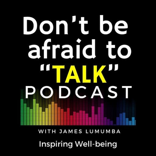 Don’t be afraid to Talk - Podcast with James Lumumba